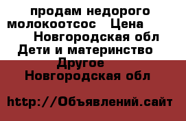 продам недорого молокоотсос › Цена ­ 2 400 - Новгородская обл. Дети и материнство » Другое   . Новгородская обл.